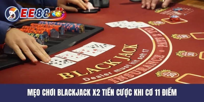 Mẹo chơi Blackjack x2 tiền cược khi cơ 11 điểm
